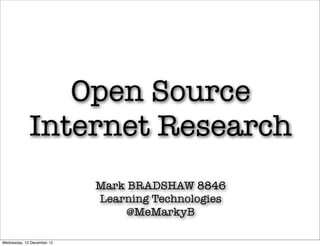 Open Source
             Internet Research
                            Mark BRADSHAW 8846
                            Learning Technologies
                                 @MeMarkyB

Wednesday, 12 December 12
 