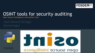 OSINT tools for security auditingOpen Source Intelligence with python tools
José Manuel Ortega
@jmortegac
 