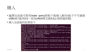 燒入
• 編譯完成後可使用make qemu對板子做燒入動作(板子不可連接
USB3.0只能用2.0，因為LINUX要支援3.0必須經過設置)
• 燒入完成後的結果如下
2014/8/13 15
 