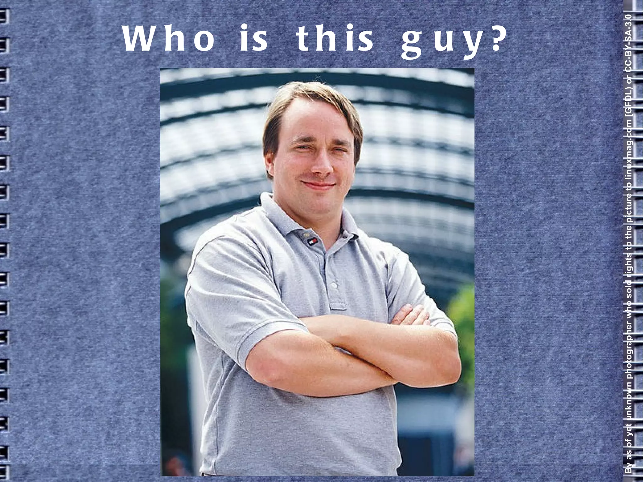 Who is this guy?
Byasofyetunknownphotographerwhosoldrightstothepicturetolinuxmag.com[GFDL)orCC-BY-SA-3.0
 