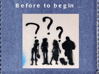 Before to begin …
http://www.flickr.com/photos/tonikaarttinen/5687056556CC-BY-NC
 