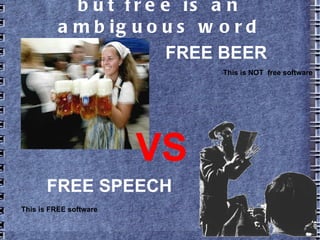 but free is an ambiguous word
FREE BEER
FREE SPEECH
VS
This is FREE software
This is NOT free software
 