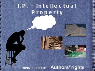 I.P. - Intellectual Property
THINK CREATE→ → Authors' rights
 