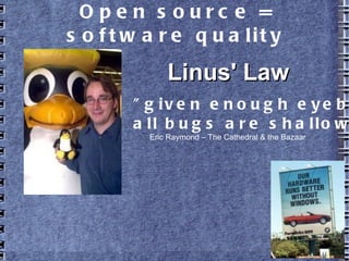 Open source = software quality
"given enough eyeballs,
all bugs are shallow"
Linus' LawLinus' Law
Eric Raymond – The Cathedral & the Bazaar
 