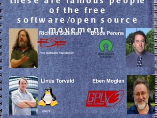 these are famous people of the free
software/open source movement
Richard Stallman
Linus Torvald
Bruce Perens
Eben Moglen
Free Software Foundation
LINUX
 