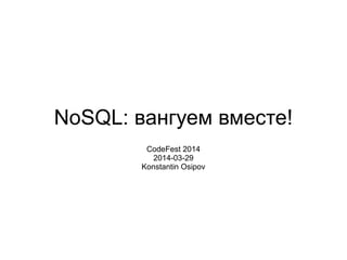 NoSQL: вангуем вместе!
CodeFest 2014
2014-03-29
Konstantin Osipov
 