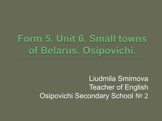 Liudmila Smirnova
Teacher of English
Osipovichi Secondary School № 2
 