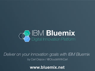 IBM Bluemix
Digital Innovation Platform
www.bluemix.net
Deliver on your innovation goals with IBM Bluemix
by Carl Osipov / @CloudsWithCarl
 