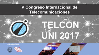 TELCON
UNI 2017
V Congreso Internacional de
Telecomunicaciones
ORGANIZAN
:
 