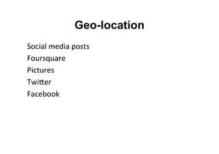 Geo-location
Social	
  media	
  posts	
  
Foursquare	
  
Pictures	
  
TwiNer	
  
Facebook	
  
	
  
 