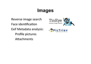 Images
Reverse	
  image	
  search	
  
Face	
  iden&ﬁca&on	
  
Exif	
  Metadata	
  analysis:	
  
	
  Proﬁle	
  pictures	
  
	
  ANachments	
  
	
  
	
  
 