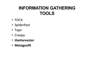 INFORMATION GATHERING
TOOLS
•  FOCA	
  
•  Spiderfoot	
  
•  Tapir	
  
•  Creepy	
  
•  theHarvester	
  
•  Metagooﬁl	
  
	
  
 