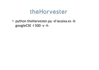 •  python	
  theHarvester.py	
  -­‐d	
  lacaixa.es	
  -­‐b	
  
googleCSE	
  -­‐l	
  500	
  -­‐v	
  -­‐h	
  
 
