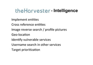 - Intelligence
Implement	
  en&&es	
  
Cross	
  reference	
  en&&es	
  
Image	
  reverse	
  search	
  /	
  proﬁle	
  pictures	
  
Geo-­‐loca&on	
  
Iden&fy	
  vulnerable	
  services	
  
Username	
  search	
  in	
  other	
  services	
  
Target	
  priori&za&on	
  	
  
 