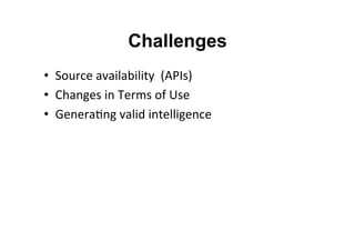 Challenges
•  Source	
  availability	
  	
  (APIs)	
  
•  Changes	
  in	
  Terms	
  of	
  Use	
  
•  Genera&ng	
  valid	
  intelligence	
  
 