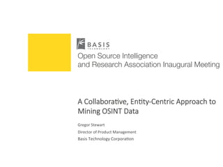 A  Collabora)ve,  En)ty-­‐Centric  Approach  to  
Mining  OSINT  Data  


Gregor	
  Stewart	
  
Director	
  of	
  Product	
  Management	
  
Basis	
  Technology	
  Corpora=on	
  	
  
Open Source Intelligence !
and Research Association Inaugural Meeting
 