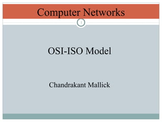 1
Computer Networks
OSI-ISO Model
Chandrakant Mallick
 