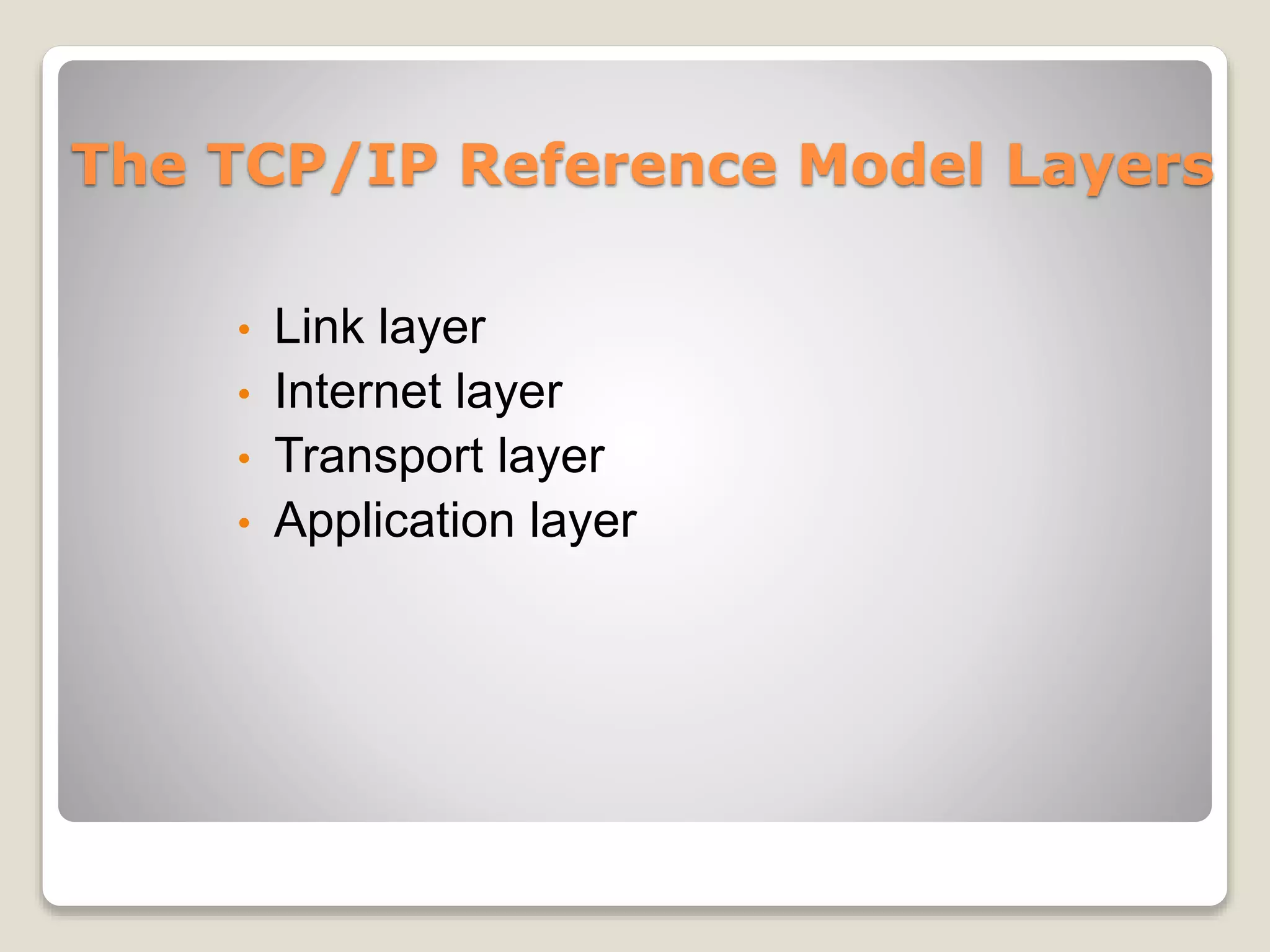 The TCP/IP Reference Model Layers
• Link layer
• Internet layer
• Transport layer
• Application layer
 
