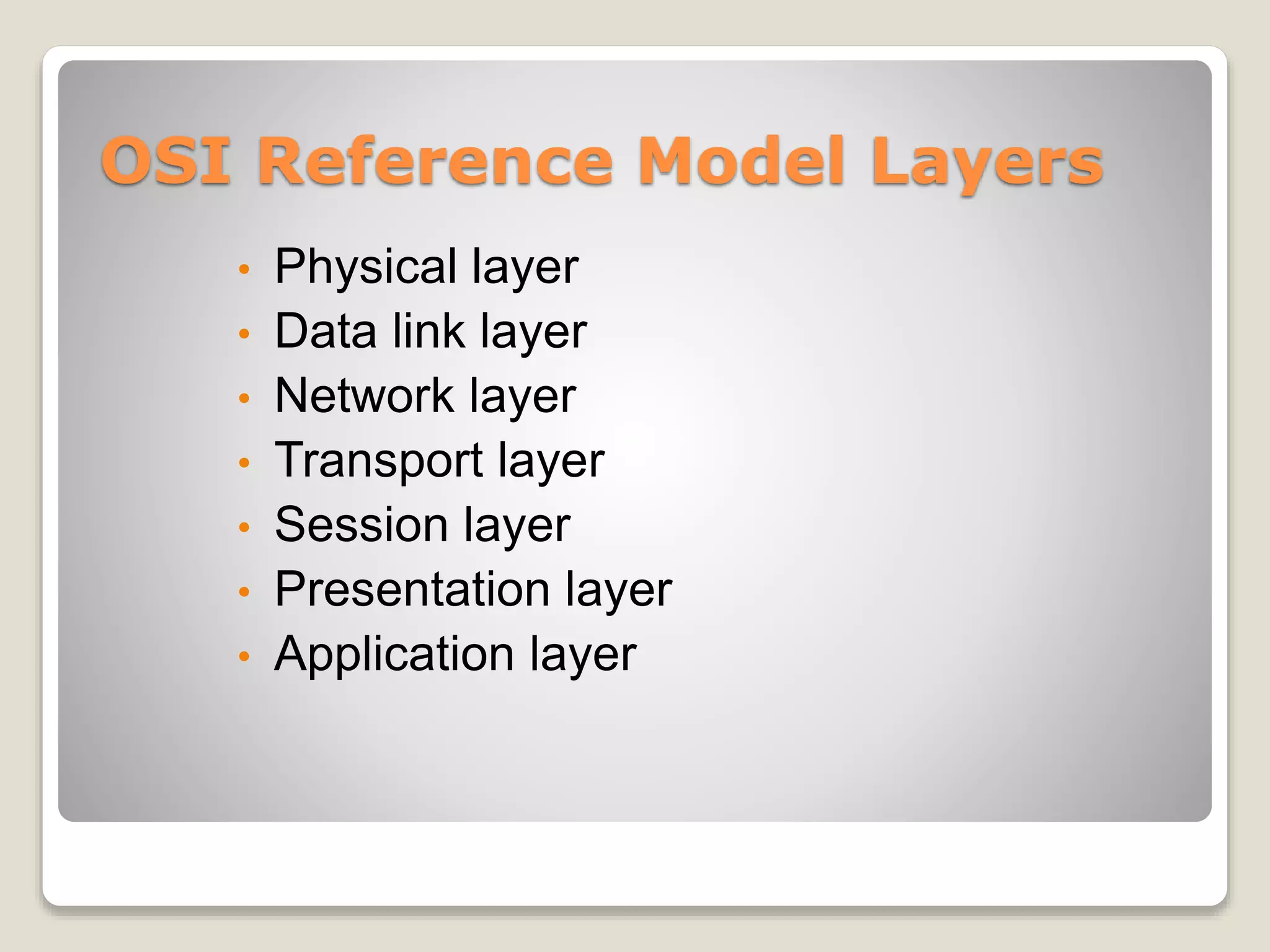OSI Reference Model Layers
• Physical layer
• Data link layer
• Network layer
• Transport layer
• Session layer
• Presentation layer
• Application layer
 