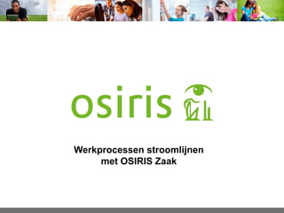 Werkprocessen stroomlijnen
met OSIRIS Zaak
 