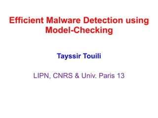 Efficient Malware Detection using
Model-Checking
Tayssir Touili
LIPN, CNRS & Univ. Paris 13
 