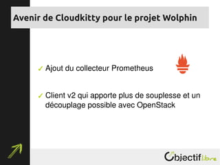  Ajout du collecteur Prometheus
 Client v2 qui apporte plus de souplesse et un 
découplage possible avec OpenStack
Avenir de Cloudkitty pour le projet Wolphin
 