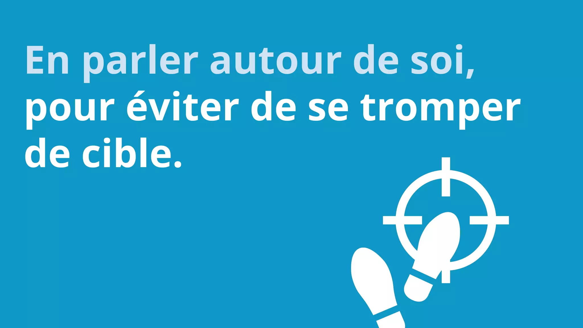 En parler autour de soi,
pour éviter de se tromper
de cible.