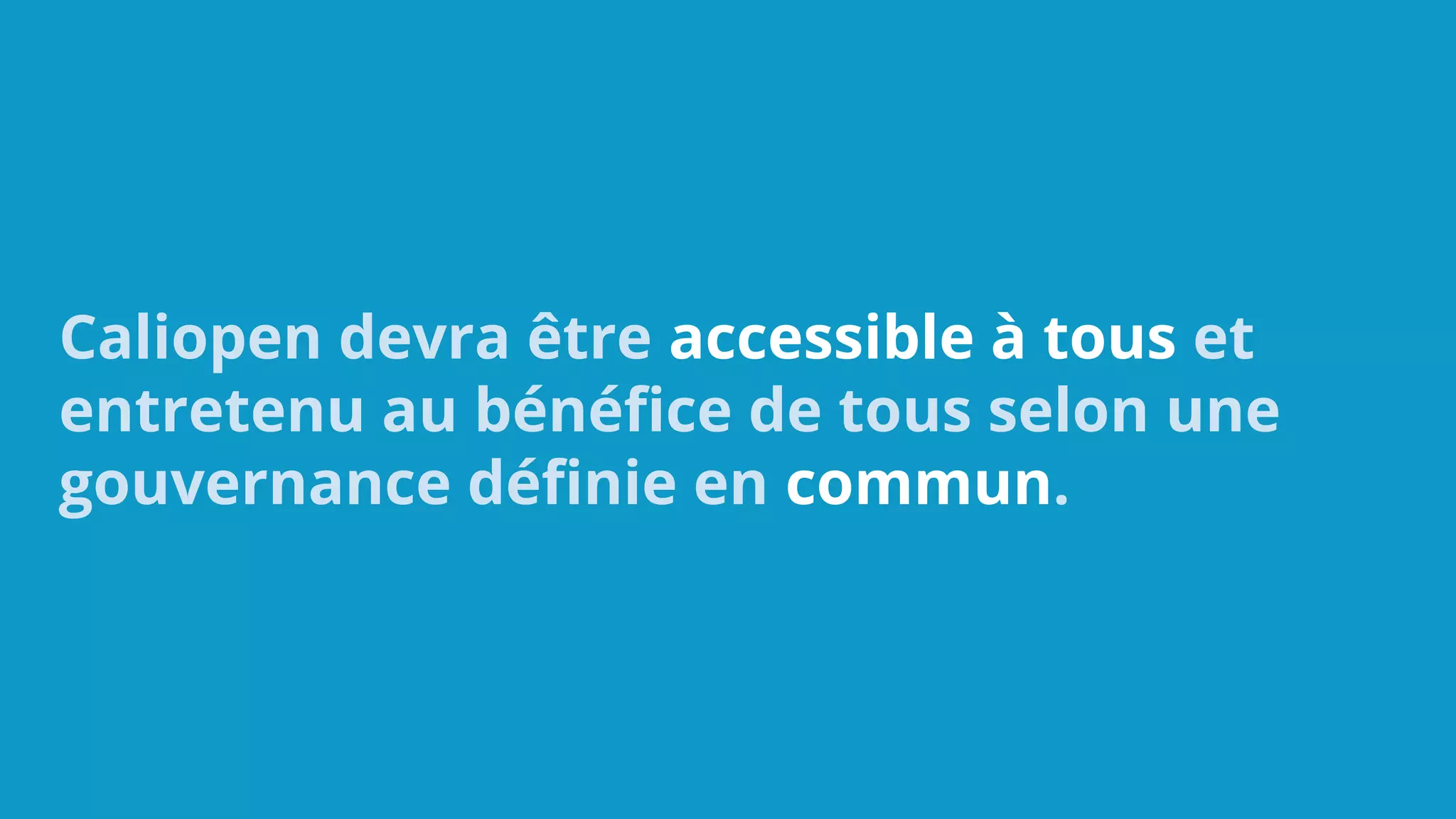 Caliopen devra être accessible à tous et
entretenu au bénéfice de tous selon une
gouvernance définie en commun.