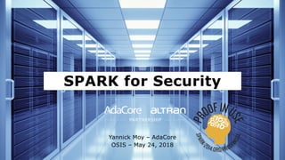 SPARK for Security
Yannick Moy – AdaCore
OSIS – May 24, 2018
 