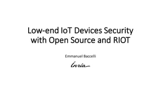 Low-end	IoT Devices Security	
with Open	Source	and	RIOT
Emmanuel	Baccelli
 