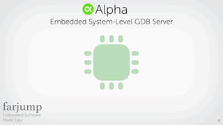 Embedded Software
Made Easy 8
GDB
Alpha
Embedded System-Level GDB Server
 