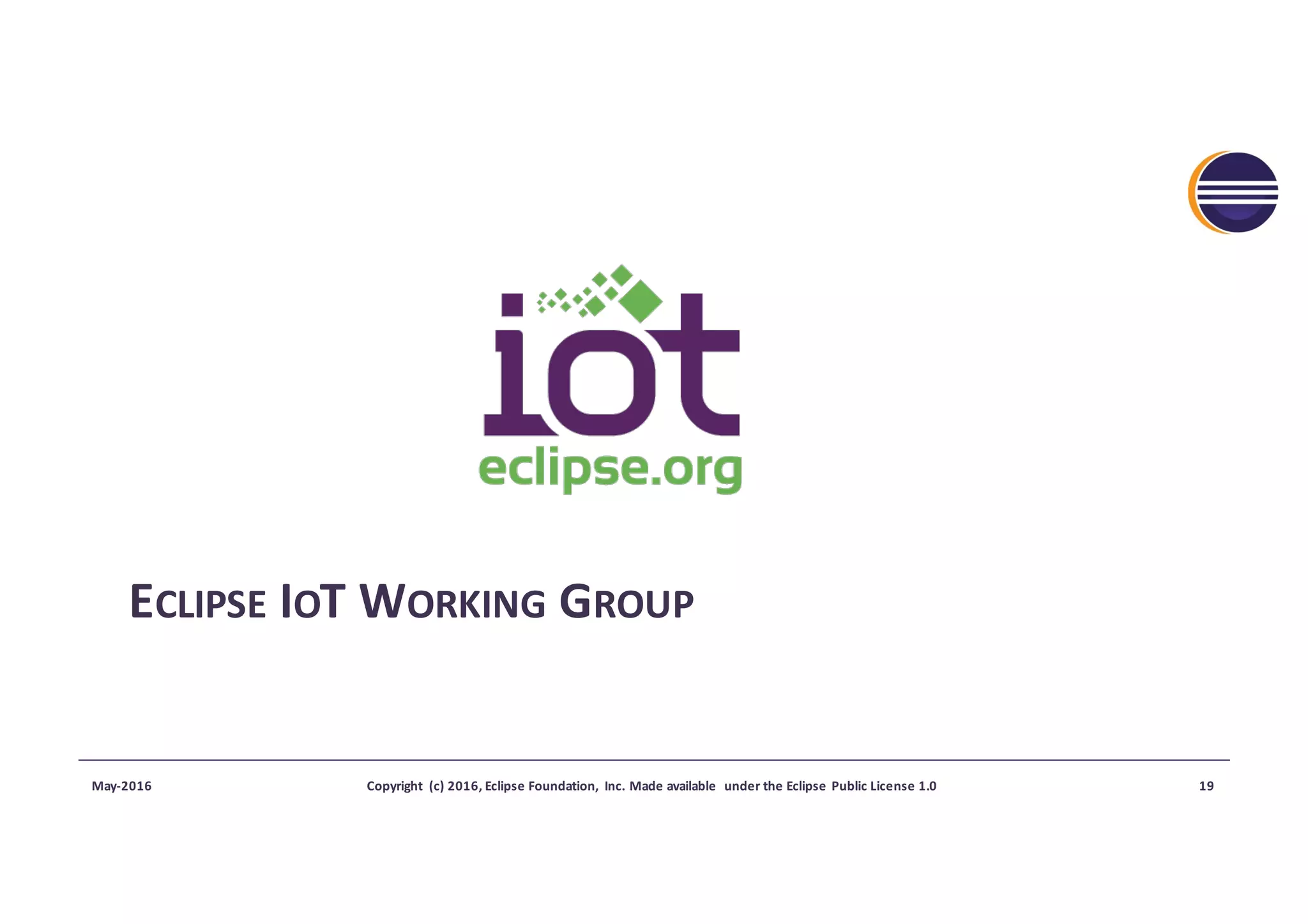 ECLIPSE IOT	WORKING GROUP
May-2016 Copyright	 (c)	2016,	Eclipse	Foundation,	 Inc.	Made	available	 under	the	Eclipse	Public	License	1.0 19
 
