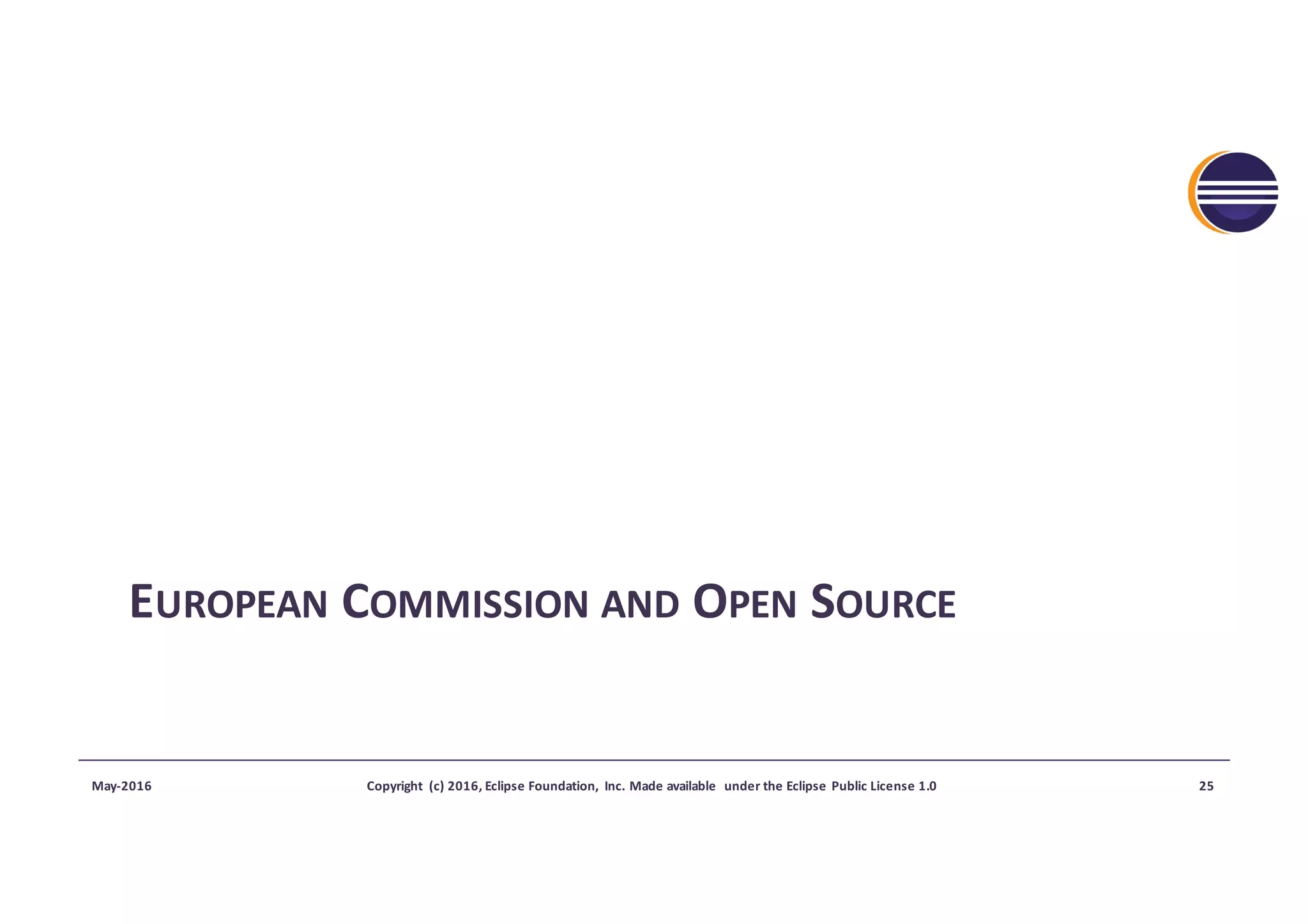 EUROPEAN COMMISSION AND OPEN SOURCE
May-2016 Copyright	 (c)	2016,	Eclipse	Foundation,	 Inc.	Made	available	 under	the	Eclipse	Public	License	1.0 25
 