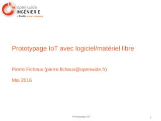 1Prototypage IoT
Prototypage IoT avec logiciel/matériel libre
Pierre Ficheux (pierre.ficheux@openwide.fr)
Mai 2016
 