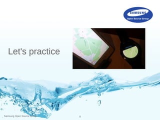 Samsung Open Source Group 8
Let's practice
 