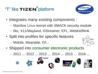 Samsung Open Source Group 4
“T” like platform
● Integrates many existing components :
– Mainline Linux kernel with SMACK s...