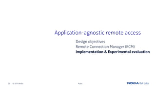 20 © 2019 Nokia Public
Application-agnostic remote access
Design objectives
Remote Connection Manager (RCM)
Implementation...