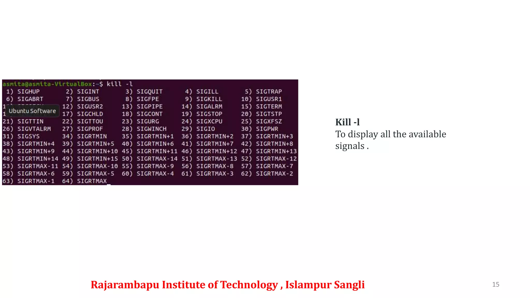 Rajarambapu Institute of Technology , Islampur Sangli 15
Kill -l
To display all the available
signals .
 