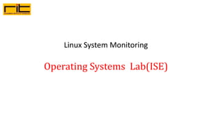 Linux System Monitoring
Operating Systems Lab(ISE)
 