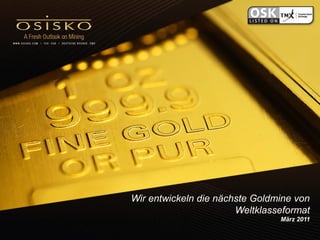 Wir entwickeln die nächste Goldmine von
                       Weltklasseformat
                                März 2011
 