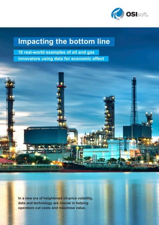 Impacting the bottom line
10 real-world examples of oil and gas
innovators using data for economic effect
In a new era of heightened oil-price volatility,
data and technology are crucial in helping
operators cut costs and maximise value.
 