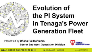 Evolution of
                      the PI System
                      in Tenaga’s Power
                      Generation Fleet
Presented by Dhana Raj Markandu
             Senior Engineer, Generation Division
                                                          © Cop yri g h t 2012
                                                    Tenaga Nasional Berhad
 
