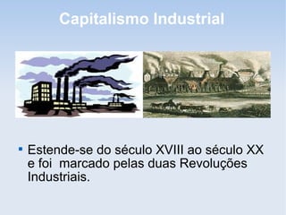 Capitalismo Industrial

Estende-se do século XVIII ao século XX
e foi marcado pelas duas Revoluções
Industriais.
 
