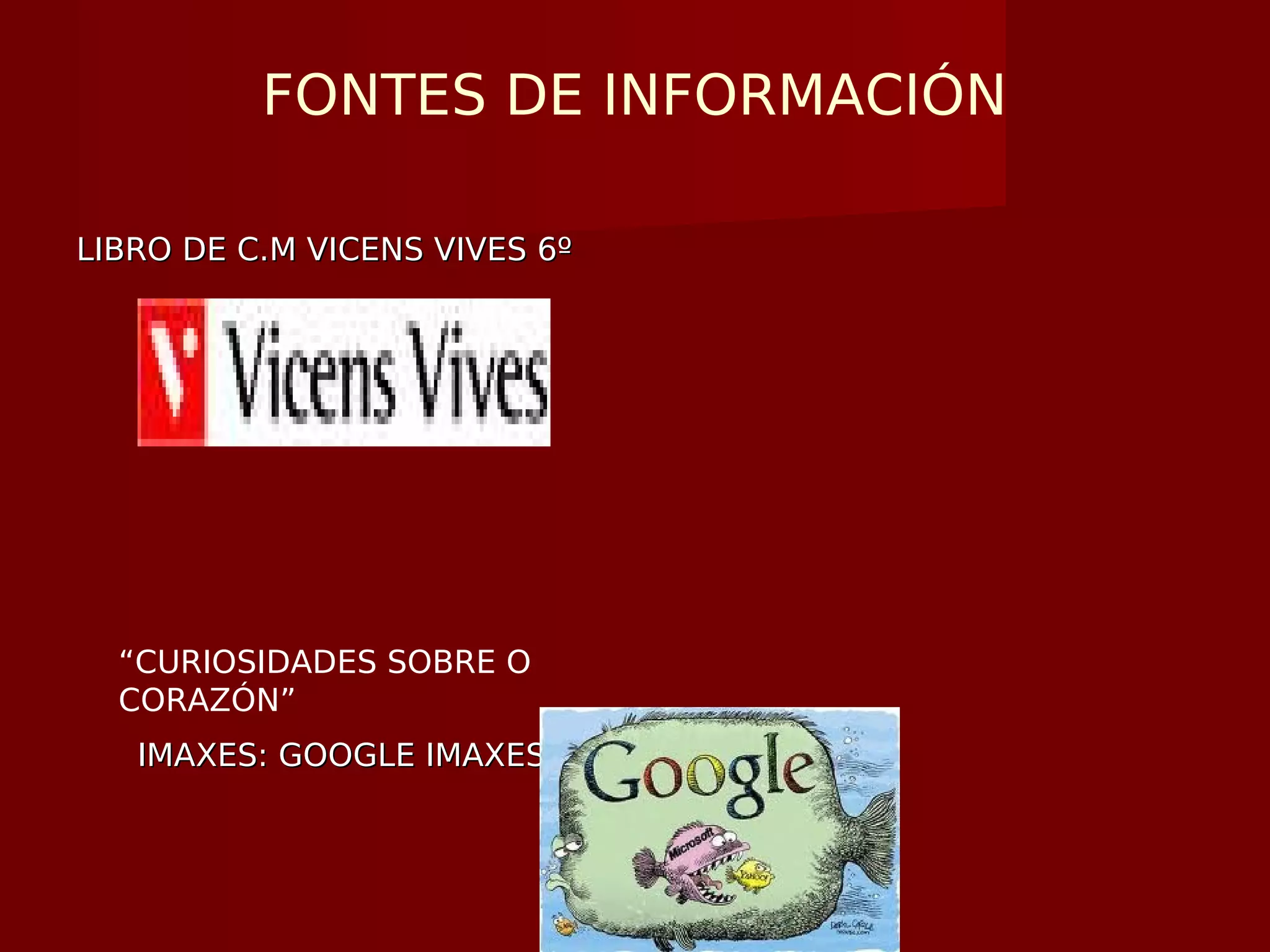 FONTES DE INFORMACIÓN
LIBRO DE C.M VICENS VIVES 6ºLIBRO DE C.M VICENS VIVES 6º
IMAXES: GOOGLE IMAXESIMAXES: GOOGLE IMAXES
“CURIOSIDADES SOBRE O
CORAZÓN”
 