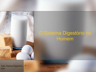 O Sistema Digestório no
                                       Homem



                                Professora Tatiana Moraes Costa
Aula: Sistema Digestório – 7ª
série                                   Ciências - 2011
 