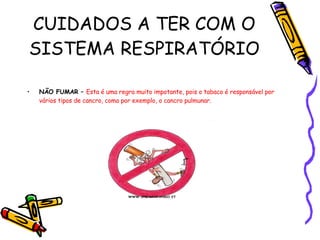 CUIDADOS A TER COM O SISTEMA RESPIRATÓRIO NÃO FUMAR –  Esta é uma regra muito impotante, pois o tabaco é responsável por vários tipos de cancro, como por exemplo, o cancro pulmunar. 