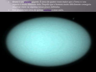 Urano é um planeta gigante. É cerca de quatro vezes maior que a Terra e o seu aspecto é muito diferente dela. Daquilo que ...