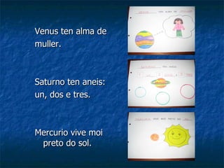 Venus ten alma de muller. Saturno ten aneis:  un, dos e tres. Mercurio vive moi preto do sol. 