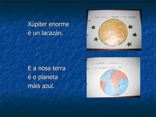 Xúpiter enorme  é un lacazán. E a nosa terra  é o planeta  máis azul. 