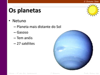 O Sistema Solar




Os planetas
• Netuno
      – Planeta mais distante do Sol
      – Gasoso
      – Tem anéis
      – 27 satélites




Ciências – 6º ano Ens. Fundamental   1º Bimestre   Profa. Rebeca Vale
 